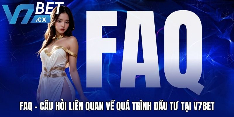 FAQ - Câu hỏi liên quan về quá trình đầu tư tại V7BET