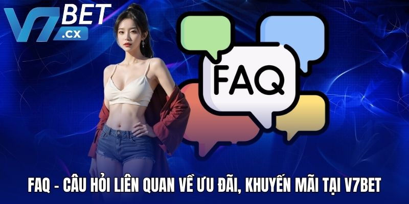 FAQ - Câu hỏi liên quan về ưu đãi, khuyến mãi tại V7BET