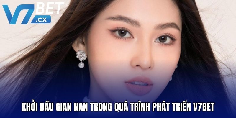 Khởi đầu gian nan trong quá trình phát triển V7BET