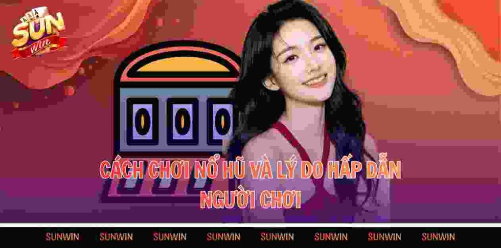 Cách chơi nổ hũ và lý do hấp dẫn người chơi