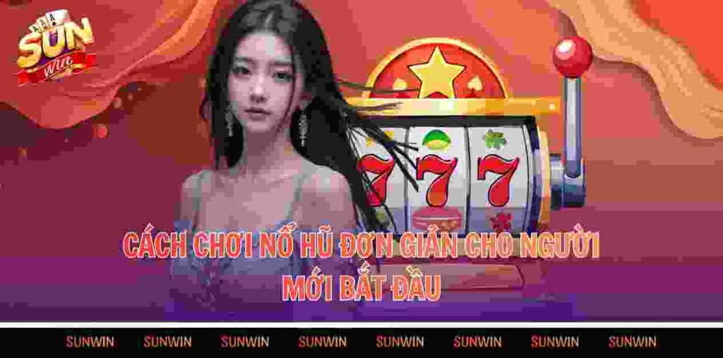 Cách chơi nổ hũ đơn giản cho người mới bắt đầu