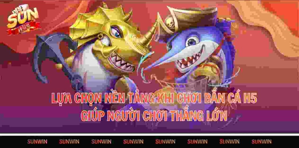 Lựa chọn nền tảng khi chơi bắn cá H5 giúp người chơi thắng lớn