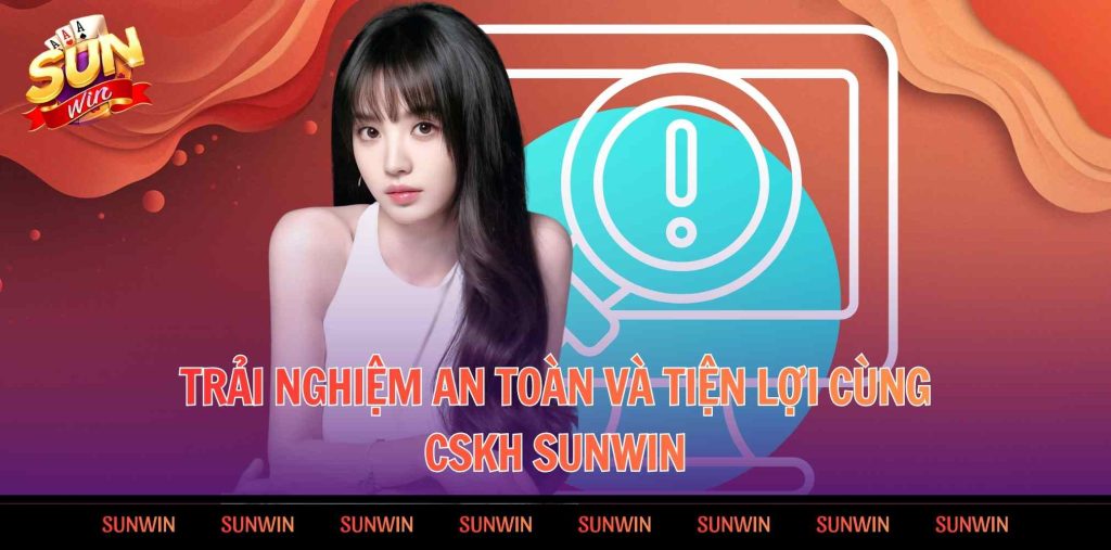 Trải nghiệm an toàn và tiện lợi cùng CSKH SUNWIN