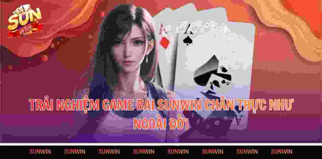 Trải nghiệm game bài Sunwin chân thực như ngoài đời