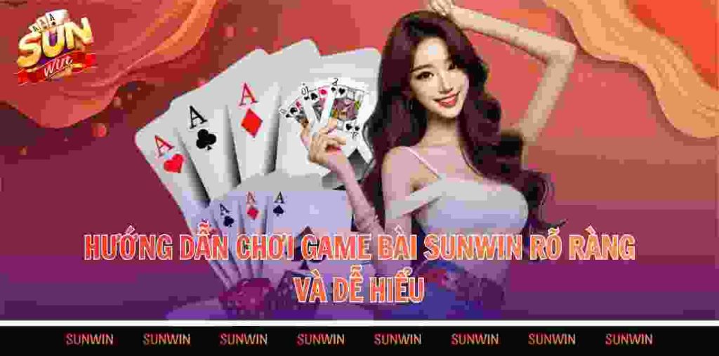 Hướng dẫn chơi game bài Sunwin rõ ràng và dễ hiểu