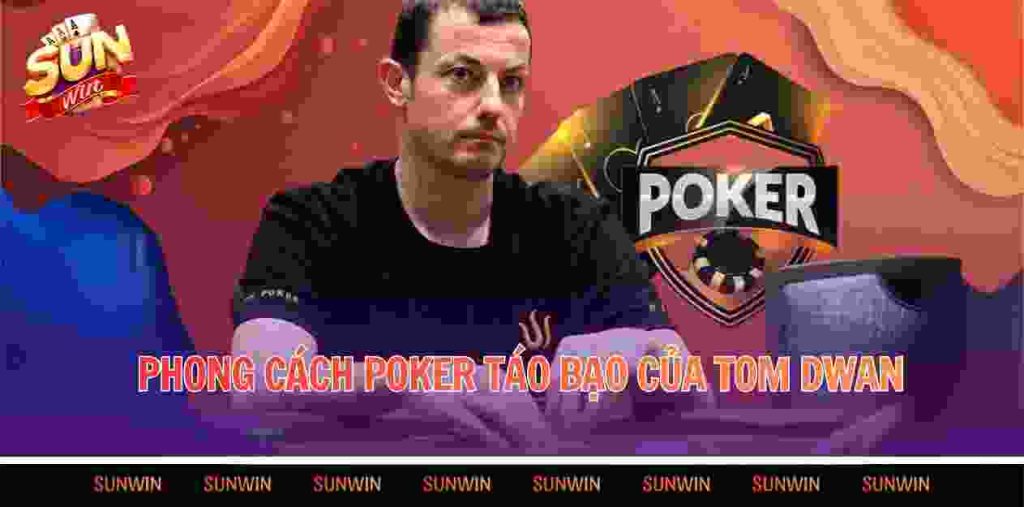 Phong cách poker táo bạo của Tom Dwan